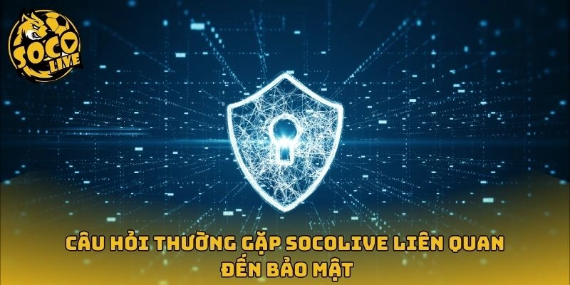 Câu hỏi thường gặp Socolive liên quan đến bảo mật