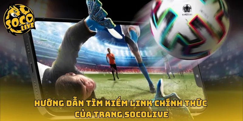 Hướng dẫn tìm kiếm link chính thức của trang Socolive