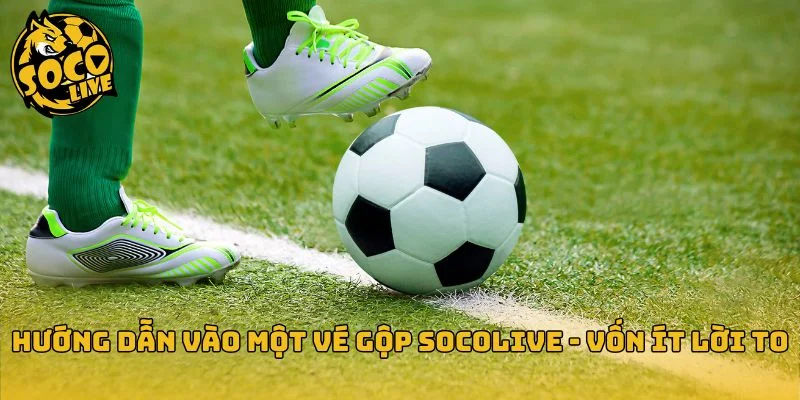 Các bước đặt một vé gộp thực tế trên Socolive