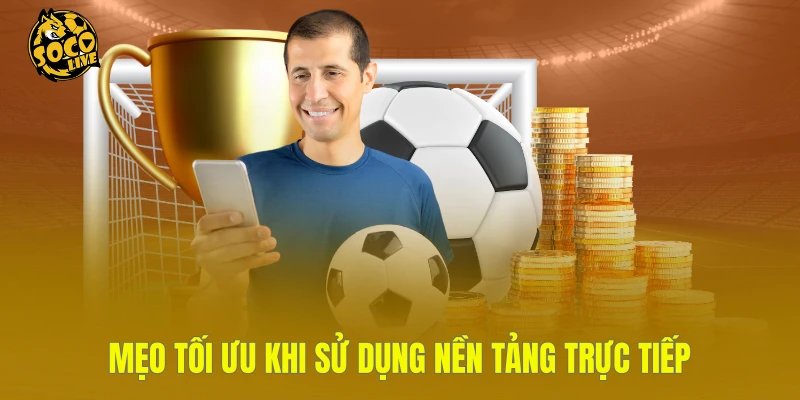 Mẹo tối ưu khi sử dụng nền tảng trực tiếp