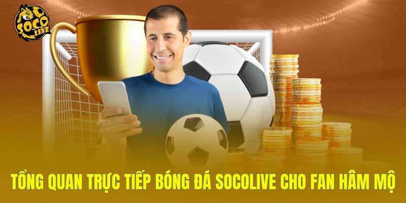 Tổng quan trực tiếp bóng đá Socolive cho fan hâm mộ