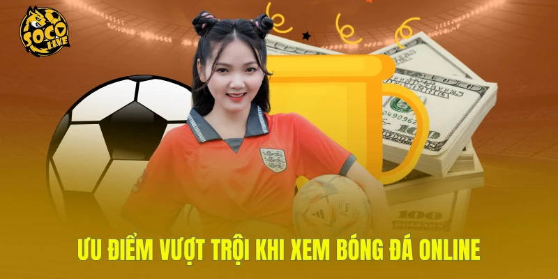 Ưu điểm vượt trội khi xem bóng đá online